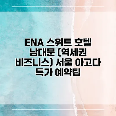 ENA 스위트 호텔 남대문 (역세권 비즈니스) 서울 아고다 특가 예약팁
