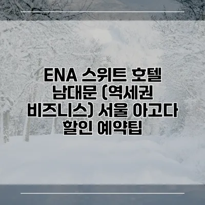 ENA 스위트 호텔 남대문 (역세권 비즈니스) 서울 아고다 할인 예약팁