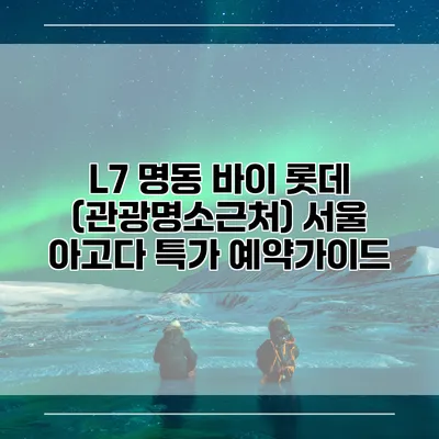 L7 명동 바이 롯데 (관광명소근처) 서울 아고다 특가 예약가이드