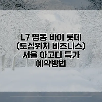 L7 명동 바이 롯데 (도심위치 비즈니스) 서울 아고다 특가 예약방법
