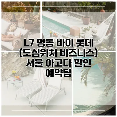 L7 명동 바이 롯데 (도심위치 비즈니스) 서울 아고다 할인 예약팁