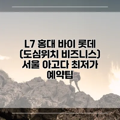L7 홍대 바이 롯데 (도심위치 비즈니스) 서울 아고다 최저가 예약팁