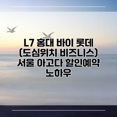 L7 홍대 바이 롯데 (도심위치 비즈니스) 서울 아고다 할인예약 노하우