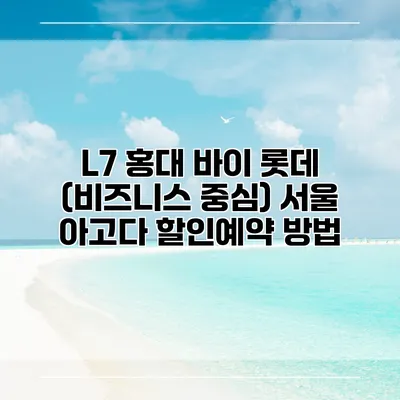 L7 홍대 바이 롯데 (비즈니스 중심) 서울 아고다 할인예약 방법