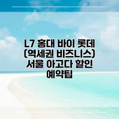 L7 홍대 바이 롯데 (역세권 비즈니스) 서울 아고다 할인 예약팁