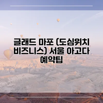 글래드 마포 (도심위치 비즈니스) 서울 아고다 예약팁