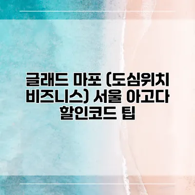 글래드 마포 (도심위치 비즈니스) 서울 아고다 할인코드 팁