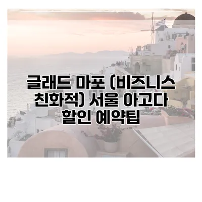글래드 마포 (비즈니스 친화적) 서울 아고다 할인 예약팁
