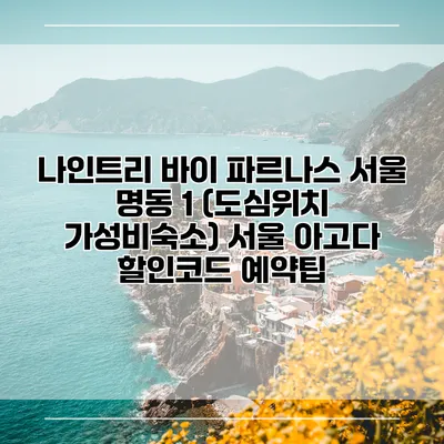 나인트리 바이 파르나스 서울 명동 1 (도심위치 가성비숙소) 서울 아고다 할인코드 예약팁
