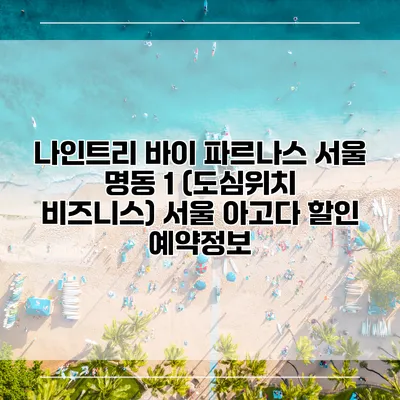 나인트리 바이 파르나스 서울 명동 1 (도심위치 비즈니스) 서울 아고다 할인 예약정보