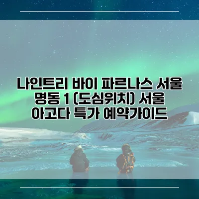 나인트리 바이 파르나스 서울 명동 1 (도심위치) 서울 아고다 특가 예약가이드