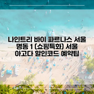 나인트리 바이 파르나스 서울 명동 1 (쇼핑특화) 서울 아고다 할인코드 예약팁