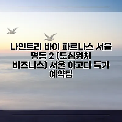 나인트리 바이 파르나스 서울 명동 2 (도심위치 비즈니스) 서울 아고다 특가 예약팁
