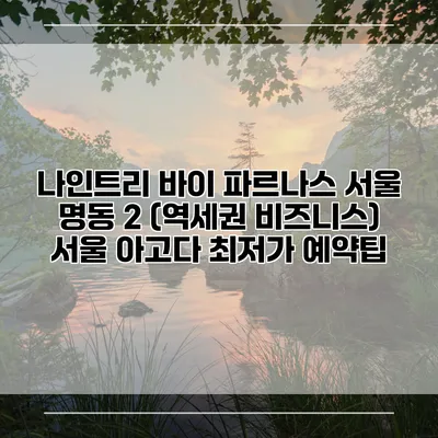 나인트리 바이 파르나스 서울 명동 2 (역세권 비즈니스) 서울 아고다 최저가 예약팁