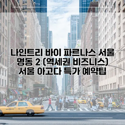 나인트리 바이 파르나스 서울 명동 2 (역세권 비즈니스) 서울 아고다 특가 예약팁