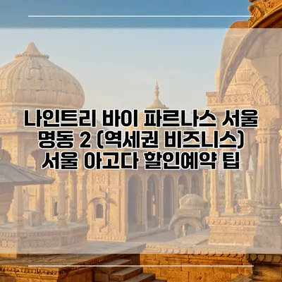 나인트리 바이 파르나스 서울 명동 2 (역세권 비즈니스) 서울 아고다 할인예약 팁