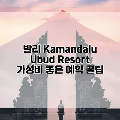 발리 Kamandalu Ubud Resort 가성비 좋은 예약 꿀팁