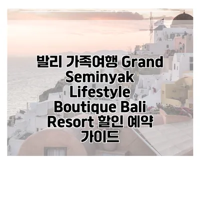발리 가족여행 Grand Seminyak Lifestyle Boutique Bali Resort 할인 예약 가이드