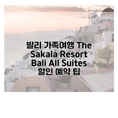 발리 가족여행 The Sakala Resort Bali All Suites 할인 예약 팁