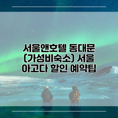 서울앤호텔 동대문 (가성비숙소) 서울 아고다 할인 예약팁