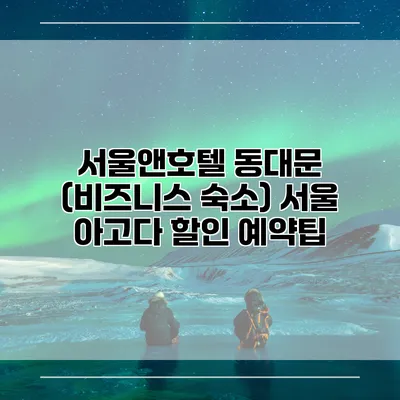 서울앤호텔 동대문 (비즈니스 숙소) 서울 아고다 할인 예약팁