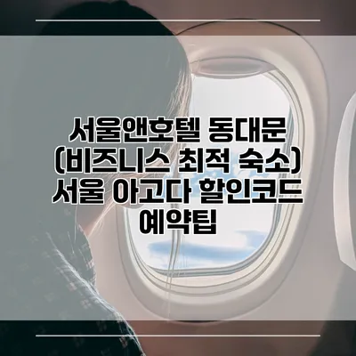 서울앤호텔 동대문 (비즈니스 최적 숙소) 서울 아고다 할인코드 예약팁