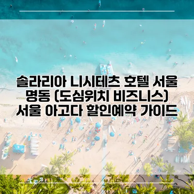솔라리아 니시테츠 호텔 서울 명동 (도심위치 비즈니스) 서울 아고다 할인예약 가이드