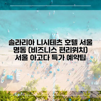 솔라리아 니시테츠 호텔 서울 명동 (비즈니스 편리위치) 서울 아고다 특가 예약팁