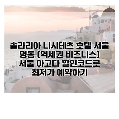 솔라리아 니시테츠 호텔 서울 명동 (역세권 비즈니스) 서울 아고다 할인코드로 최저가 예약하기