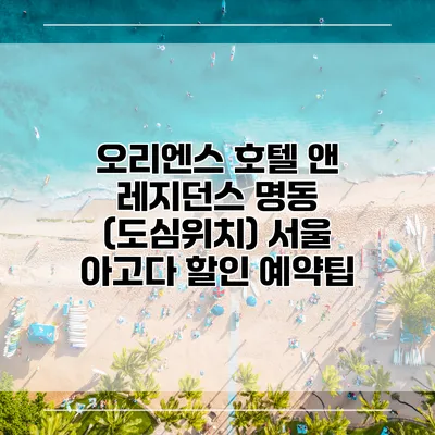 오리엔스 호텔 앤 레지던스 명동 (도심위치) 서울 아고다 할인 예약팁