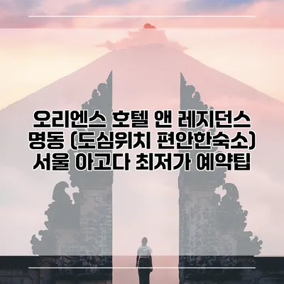 오리엔스 호텔 앤 레지던스 명동 (도심위치 편안한숙소) 서울 아고다 최저가 예약팁