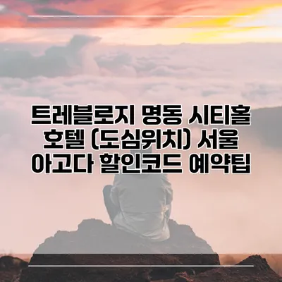 트레블로지 명동 시티홀 호텔 (도심위치) 서울 아고다 할인코드 예약팁