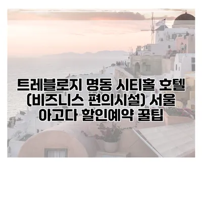 트레블로지 명동 시티홀 호텔 (비즈니스 편의시설) 서울 아고다 할인예약 꿀팁