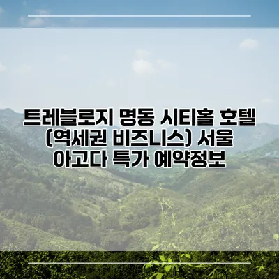 트레블로지 명동 시티홀 호텔 (역세권 비즈니스) 서울 아고다 특가 예약정보