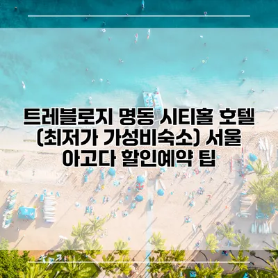 트레블로지 명동 시티홀 호텔 (최저가 가성비숙소) 서울 아고다 할인예약 팁
