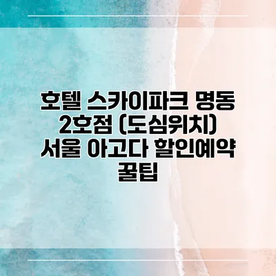 호텔 스카이파크 명동 2호점 (도심위치) 서울 아고다 할인예약 꿀팁