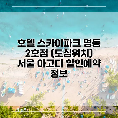 호텔 스카이파크 명동 2호점 (도심위치) 서울 아고다 할인예약 정보