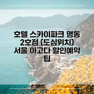 호텔 스카이파크 명동 2호점 (도심위치) 서울 아고다 할인예약 팁