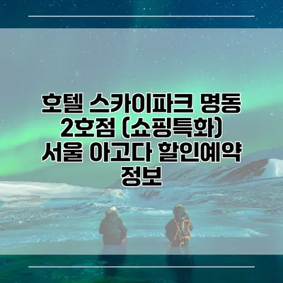 호텔 스카이파크 명동 2호점 (쇼핑특화) 서울 아고다 할인예약 정보