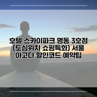 호텔 스카이파크 명동 3호점 (도심위치 쇼핑특화) 서울 아고다 할인코드 예약팁