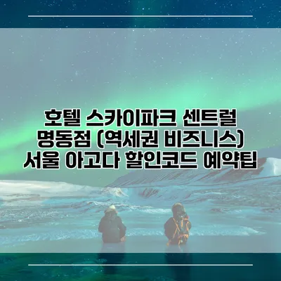 호텔 스카이파크 센트럴 명동점 (역세권 비즈니스) 서울 아고다 할인코드 예약팁